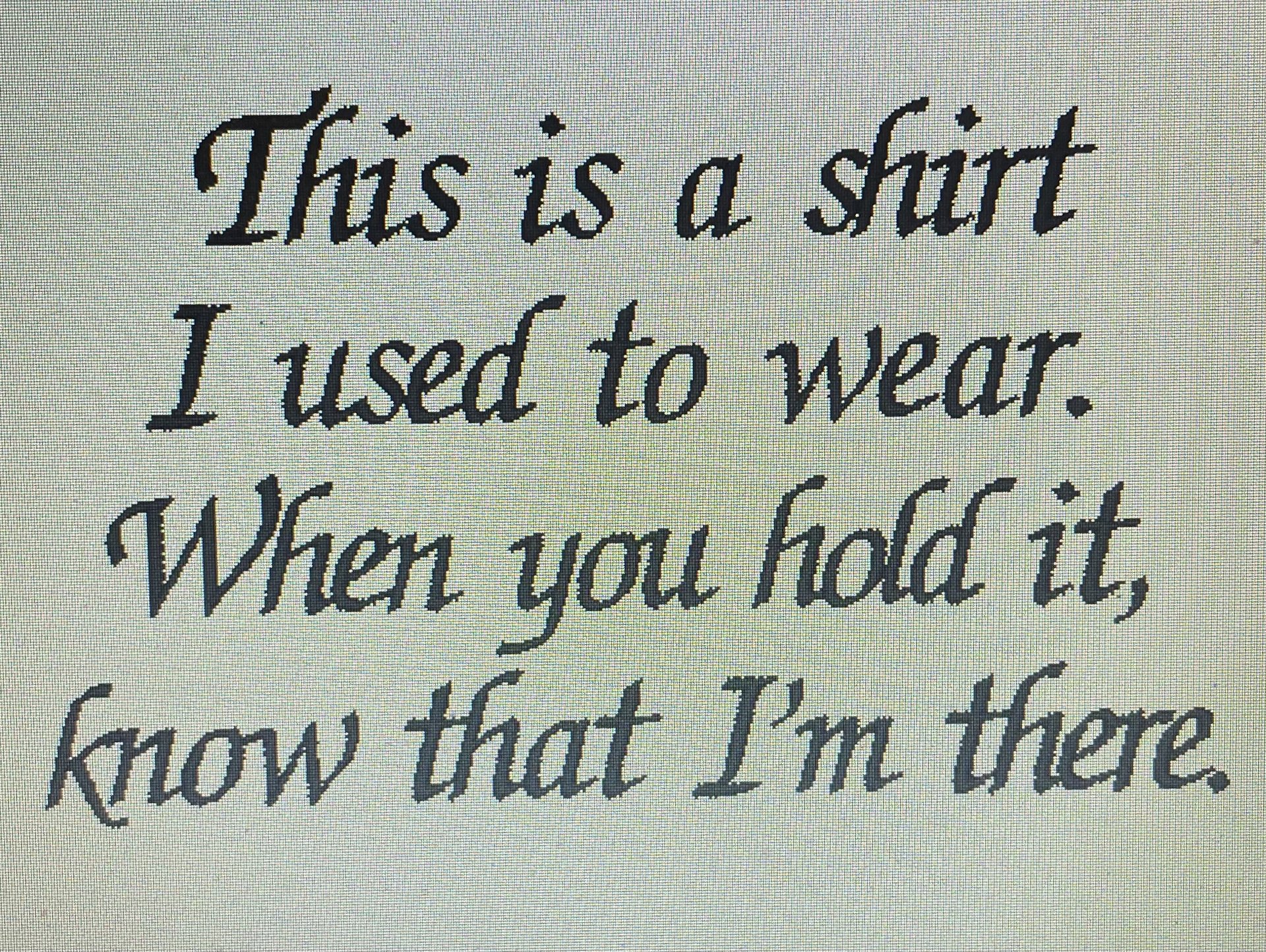 This is a shirt I sued to wear, when you hold it, know that I'm there,is embroidered on white cotton fabric to attach to memory animals